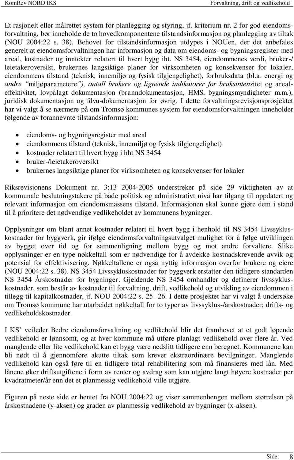 Behovet for tilstandsinformasjon utdypes i NOUen, der det anbefales generelt at eiendomsforvaltningen har informasjon og data om eiendoms- og bygningsregister med areal, kostnader og inntekter