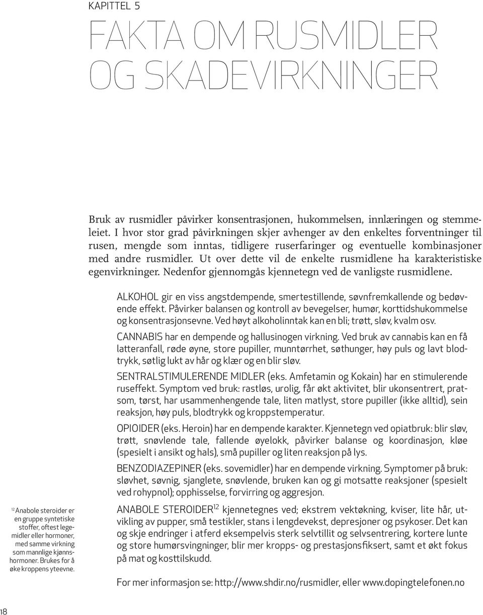 Ut over dette vil de enkelte rusmidlene ha karakteristiske egenvirkninger. Nedenfor gjennomgås kjennetegn ved de vanligste rusmidlene.