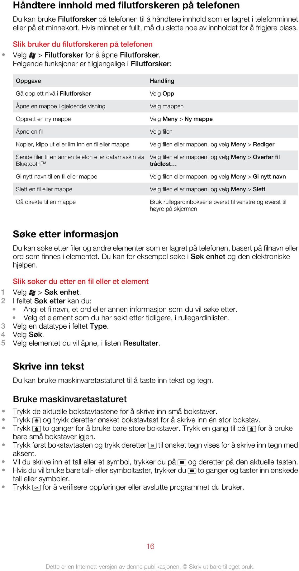 Følgende funksjoner er tilgjengelige i Filutforsker: Oppgave Gå opp ett nivå i Filutforsker Åpne en mappe i gjeldende visning Opprett en ny mappe Åpne en fil Kopier, klipp ut eller lim inn en fil