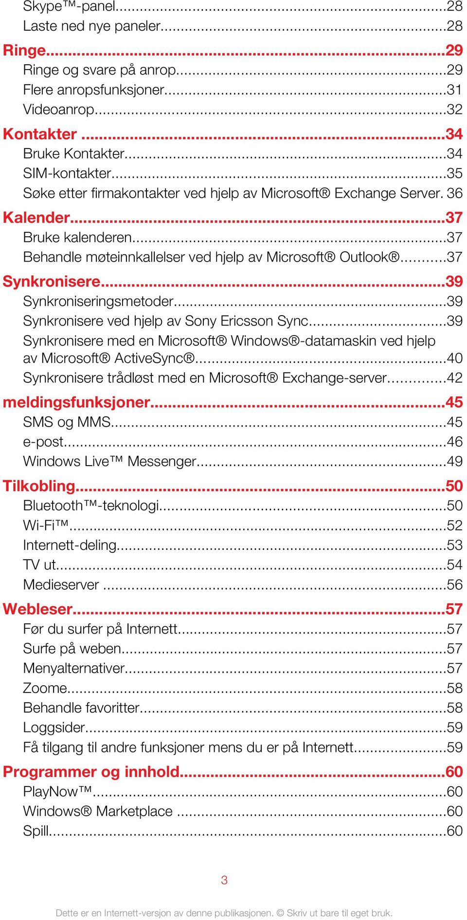 ..39 Synkroniseringsmetoder...39 Synkronisere ved hjelp av Sony Ericsson Sync...39 Synkronisere med en Microsoft Windows -datamaskin ved hjelp av Microsoft ActiveSync.