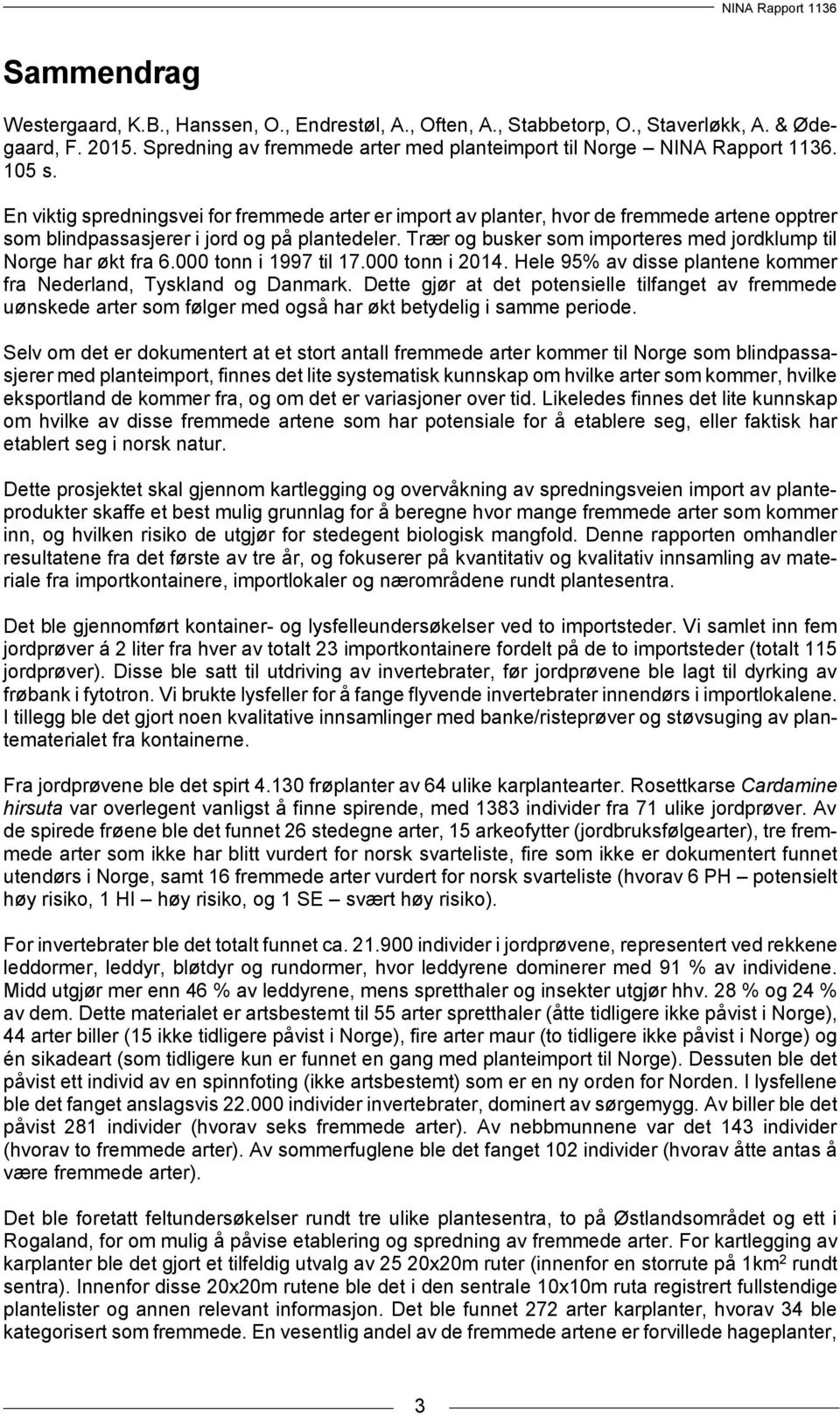 Trær og busker som importeres med jordklump til Norge har økt fra 6.000 tonn i 1997 til 17.000 tonn i 2014. Hele 95% av disse plantene kommer fra Nederland, Tyskland og Danmark.