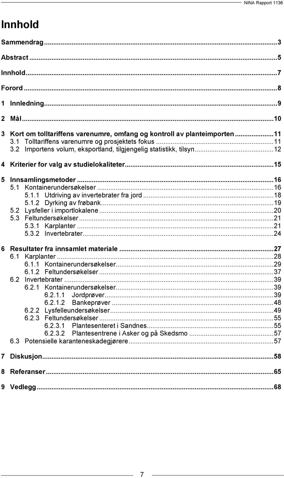 1 Kontainerundersøkelser... 16 5.1.1 Utdriving av invertebrater fra jord... 18 5.1.2 Dyrking av frøbank... 19 5.2 Lysfeller i importlokalene... 20 5.3 Feltundersøkelser... 21 5.3.1 Karplanter... 21 5.3.2 Invertebrater.