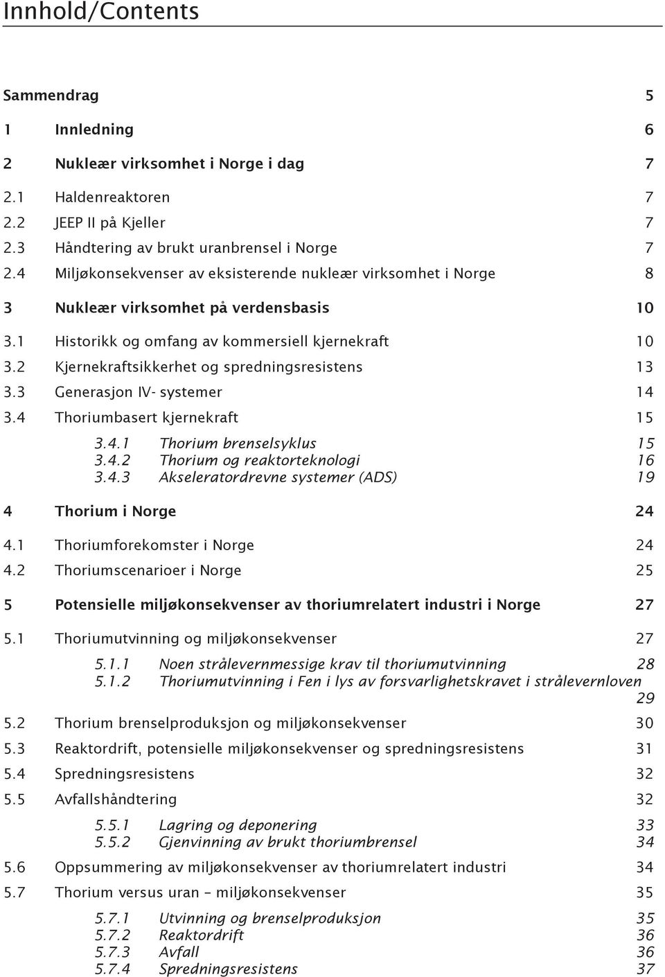 2 Kjernekraftsikkerhet og spredningsresistens 13 3.3 Generasjon IV-systemer 14 3.4 Thoriumbasert kjernekraft 15 3.4.1 Thorium brenselsyklus 15 3.4.2 Thorium og reaktorteknologi 16 3.4.3 Akseleratordrevne systemer (ADS) 19 4 Thorium i Norge 24 4.