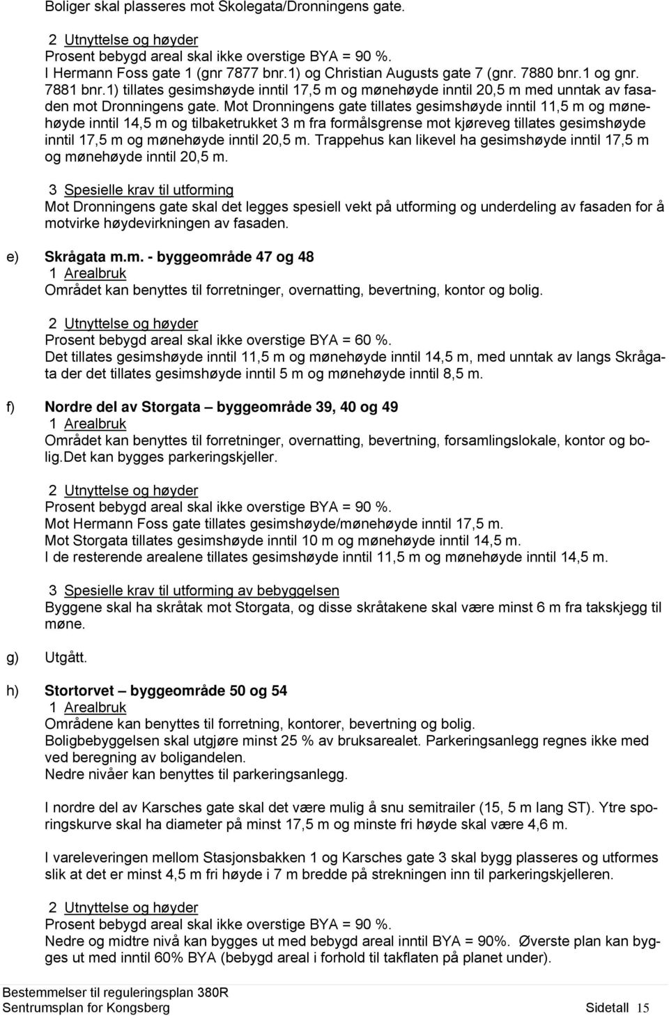 Mot Dronningens gate tillates gesimshøyde inntil 11,5 m og mønehøyde inntil 14,5 m og tilbaketrukket 3 m fra formålsgrense mot kjøreveg tillates gesimshøyde inntil 17,5 m og mønehøyde inntil 20,5 m.