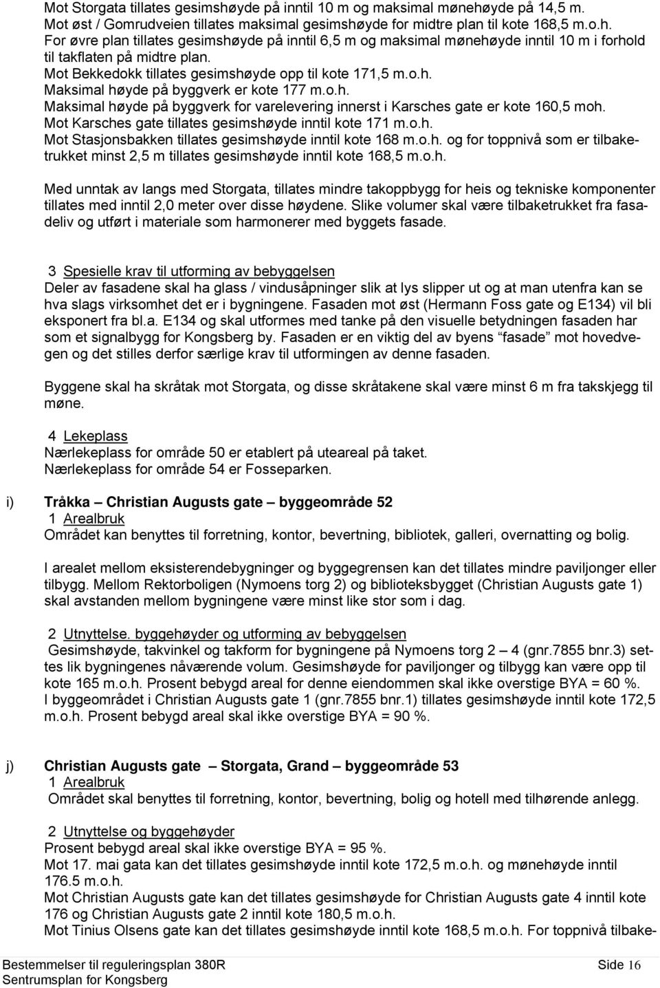 Mot Karsches gate tillates gesimshøyde inntil kote 171 m.o.h. Mot Stasjonsbakken tillates gesimshøyde inntil kote 168 m.o.h. og for toppnivå som er tilbaketrukket minst 2,5 m tillates gesimshøyde inntil kote 168,5 m.