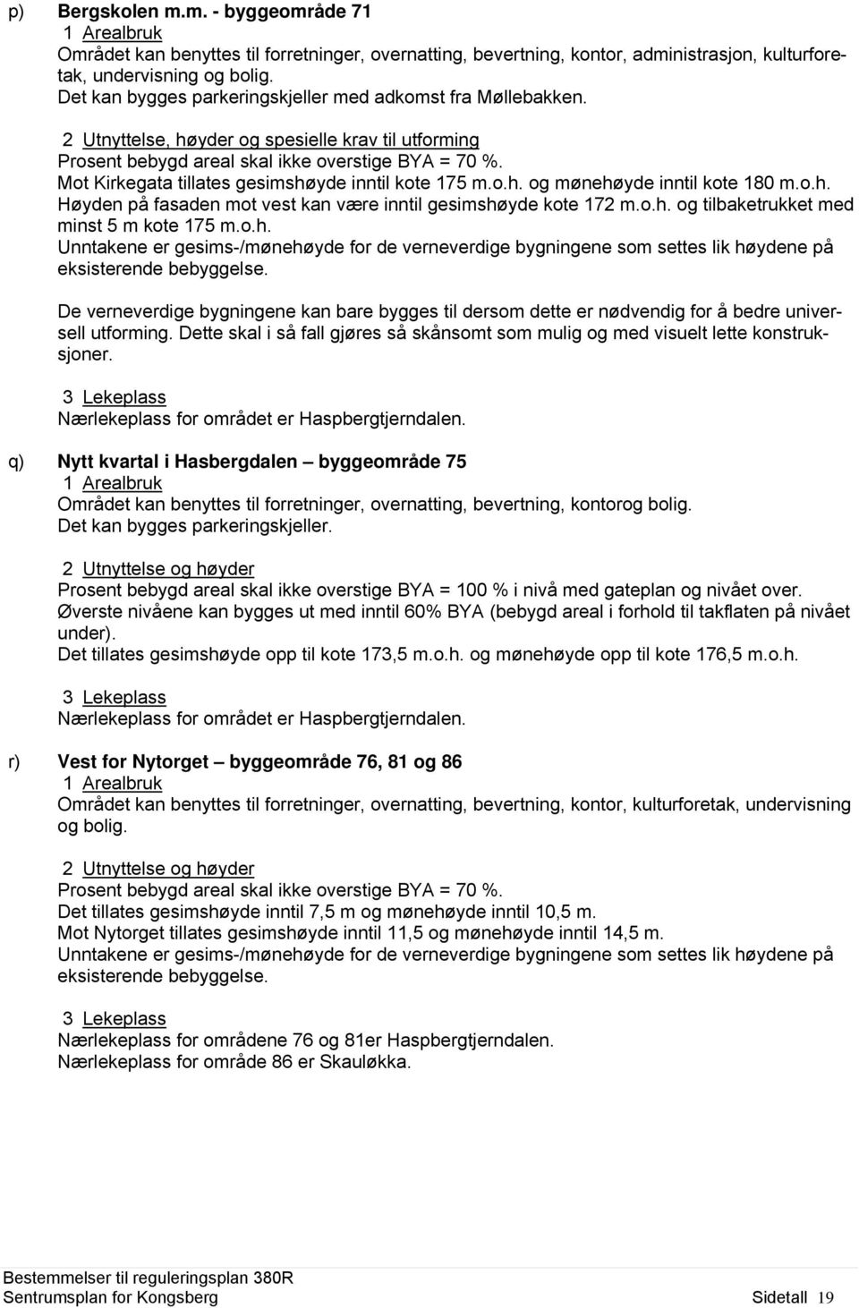 Mot Kirkegata tillates gesimshøyde inntil kote 175 m.o.h. og mønehøyde inntil kote 180 m.o.h. Høyden på fasaden mot vest kan være inntil gesimshøyde kote 172 m.o.h. og tilbaketrukket med minst 5 m kote 175 m.