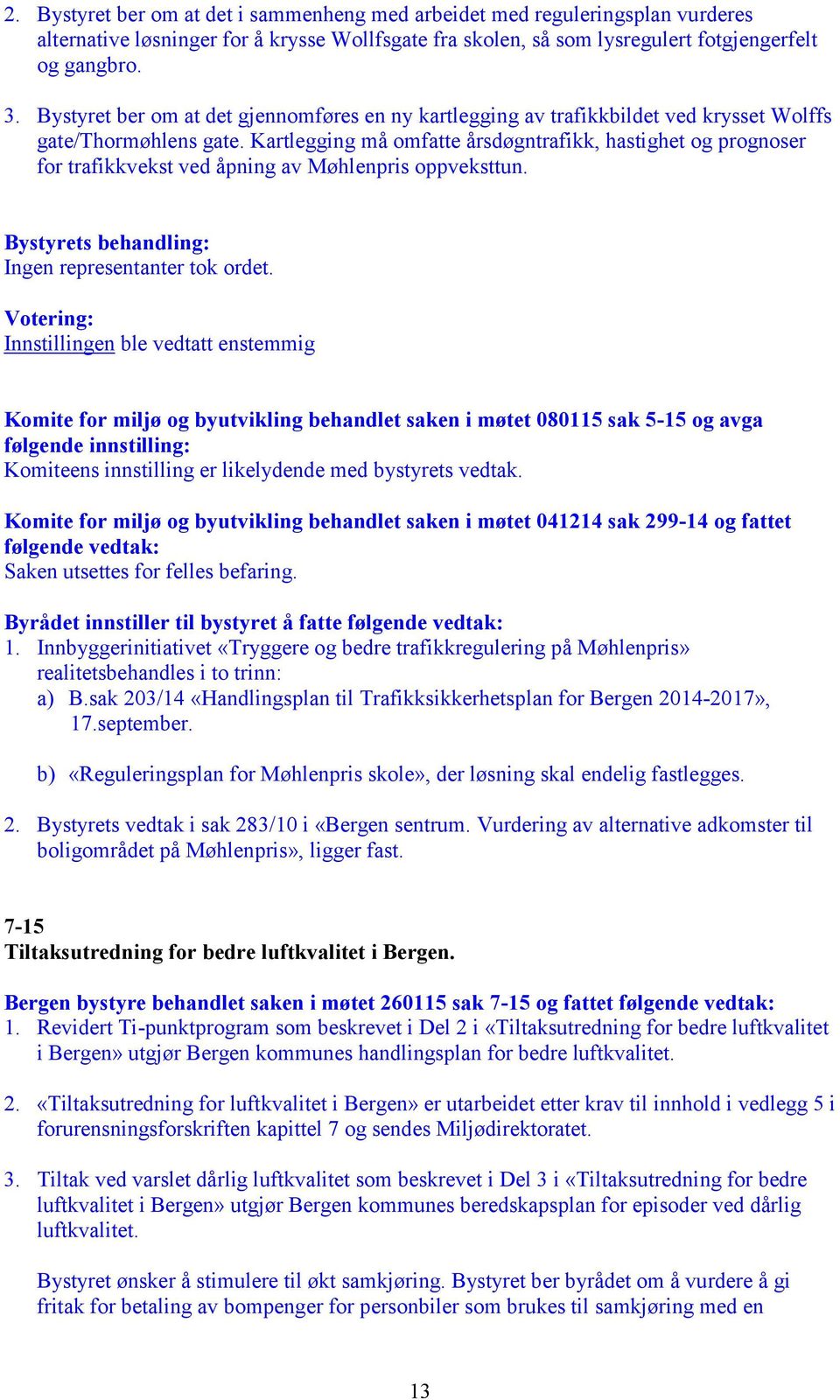 Kartlegging må omfatte årsdøgntrafikk, hastighet og prognoser for trafikkvekst ved åpning av Møhlenpris oppveksttun. Bystyrets behandling: Ingen representanter tok ordet.