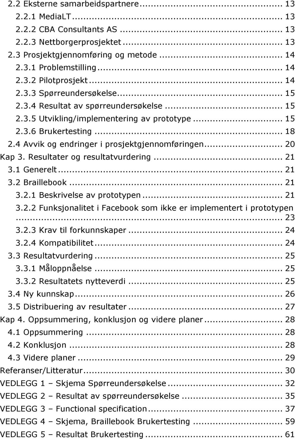 4 Avvik og endringer i prosjektgjennomføringen... 20 Kap 3. Resultater og resultatvurdering... 21 3.1 Generelt... 21 3.2 Braillebook... 21 3.2.1 Beskrivelse av prototypen... 21 3.2.2 Funksjonalitet i Facebook som ikke er implementert i prototypen.