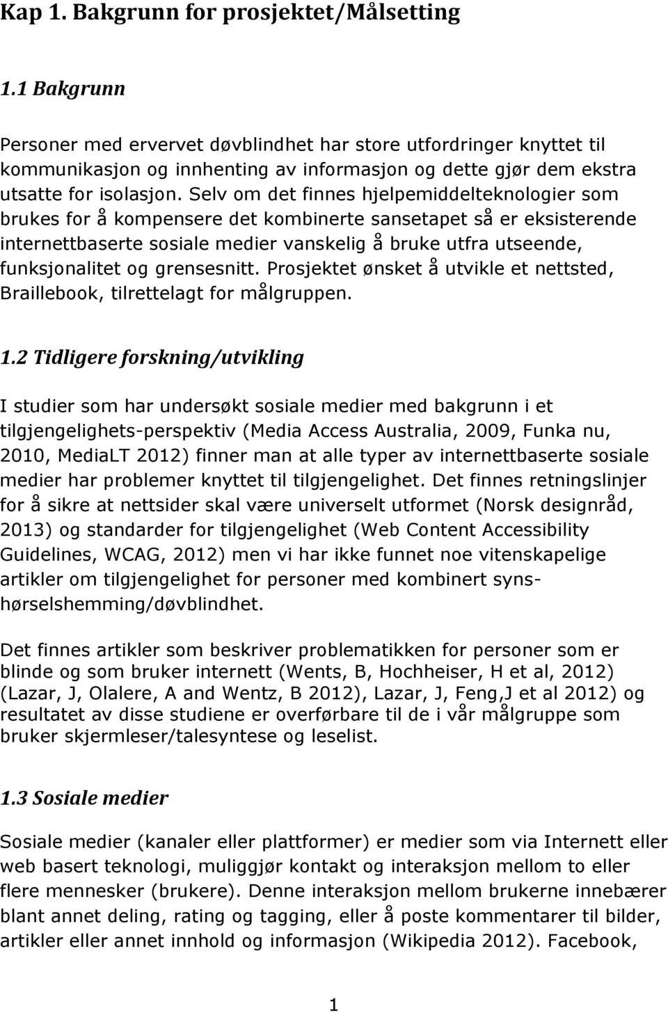 Selv om det finnes hjelpemiddelteknologier som brukes for å kompensere det kombinerte sansetapet så er eksisterende internettbaserte sosiale medier vanskelig å bruke utfra utseende, funksjonalitet og