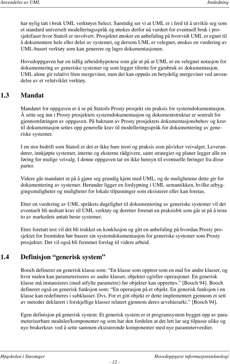 Prosjektet ønsker en anbefaling på hvorvidt UML er egnet til å dokumentere hele eller deler av systemet, og dersom UML er velegnet, ønskes en vurdering av UML-basert verktøy som kan generere og lagre