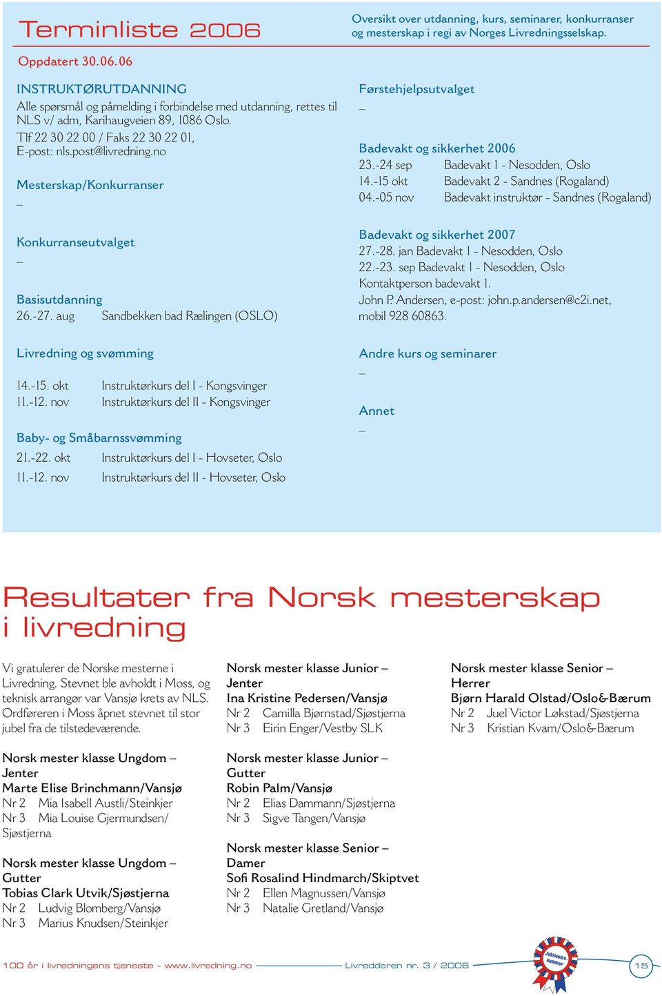 aug Sandbekken bad Rælingen (OSLO) Førstehjelpsutvalget Badevakt og sikkerhet 2006 23.-24 sep Badevakt 1 - Nesodden, Oslo 14.-15 okt Badevakt 2 - Sandnes (Rogaland) 04.