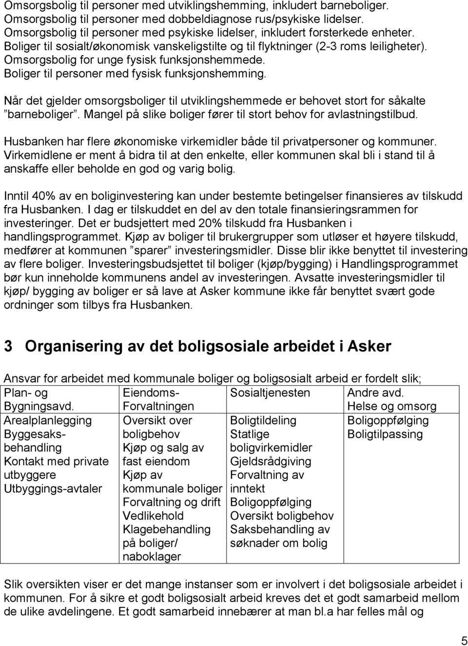 Omsorgsbolig for unge fysisk funksjonshemmede. Boliger til personer med fysisk funksjonshemming. Når det gjelder omsorgsboliger til utviklingshemmede er behovet stort for såkalte barneboliger.