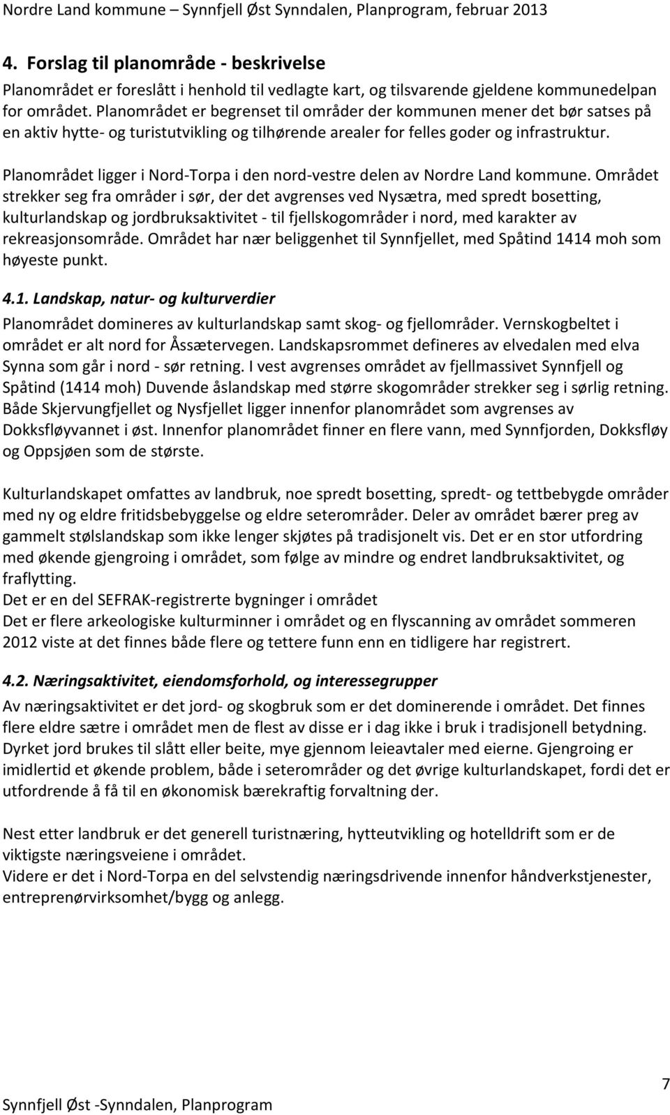 Planområdet ligger i Nord-Torpa i den nord-vestre delen av Nordre Land kommune.