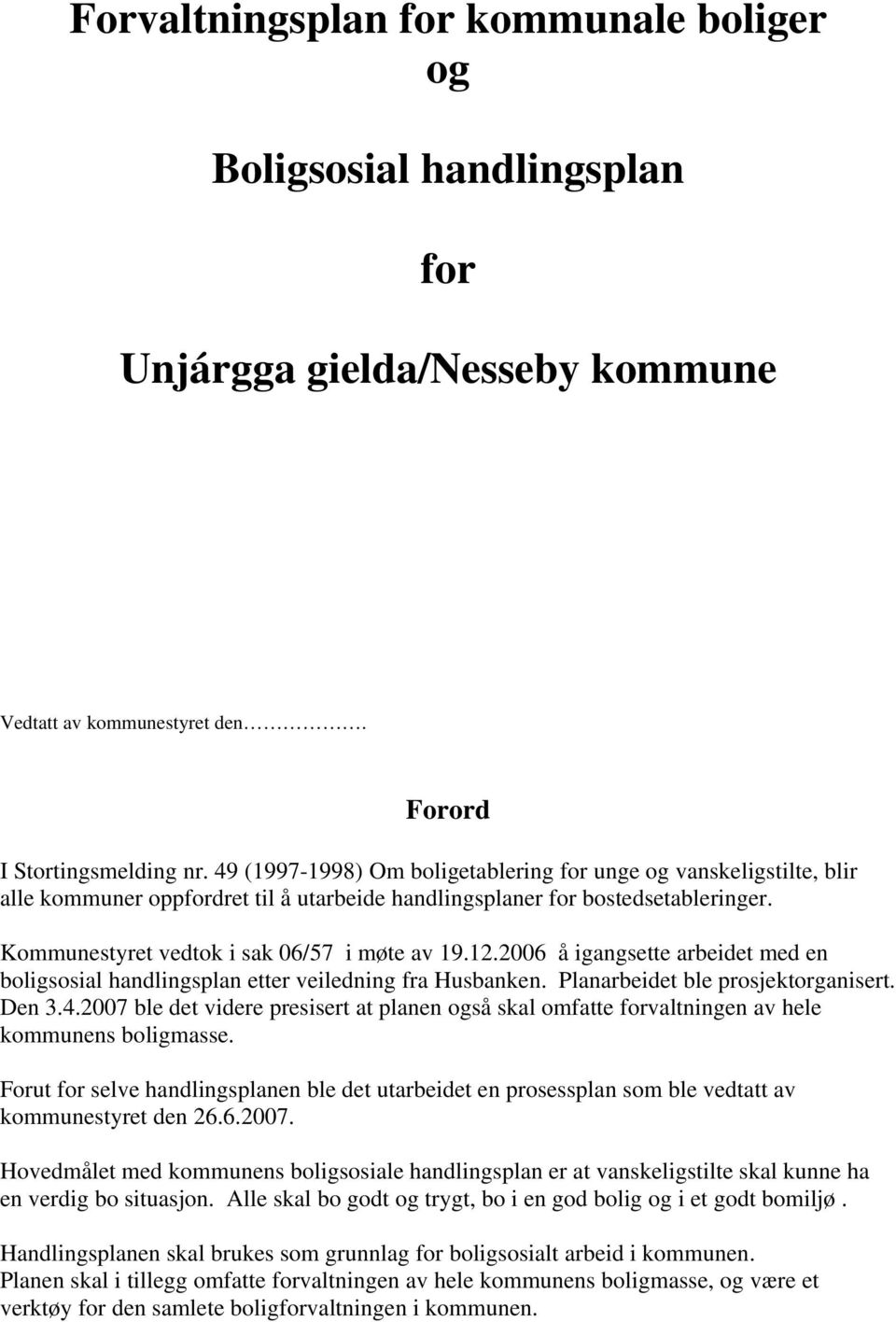 2006 å igangsette arbeidet med en boligsosial handlingsplan etter veiledning fra Husbanken. Planarbeidet ble prosjektorganisert. Den 3.4.