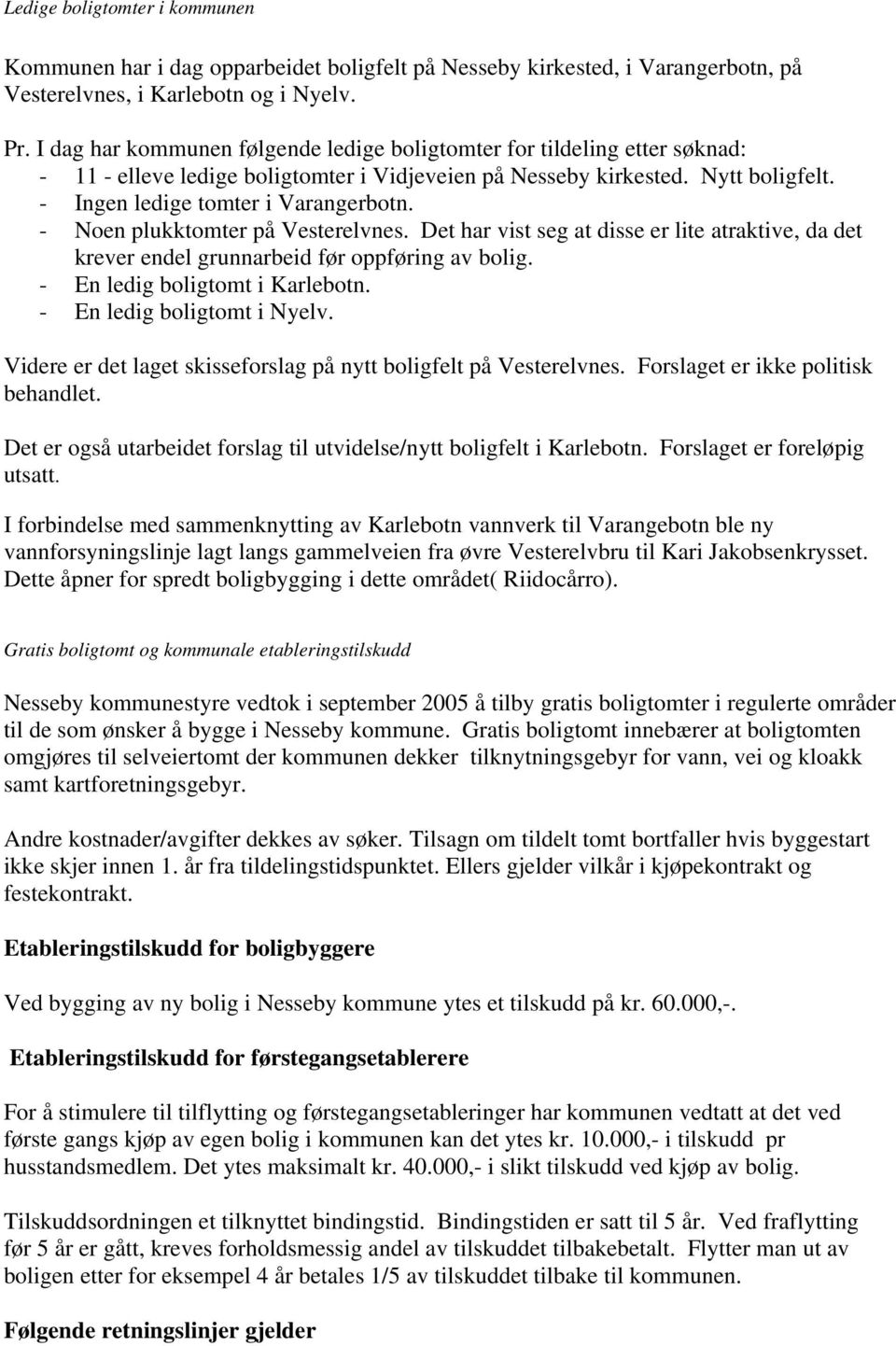 - Noen plukktomter på Vesterelvnes. Det har vist seg at disse er lite atraktive, da det krever endel grunnarbeid før oppføring av bolig. - En ledig boligtomt i Karlebotn. - En ledig boligtomt i Nyelv.