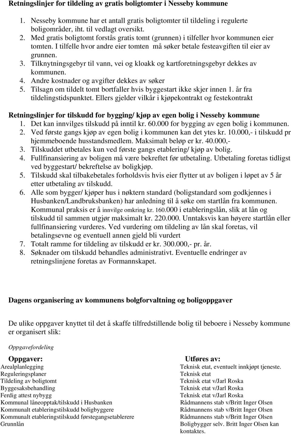 Tilknytningsgebyr til vann, vei og kloakk og kartforetningsgebyr dekkes av kommunen. 4. Andre kostnader og avgifter dekkes av søker 5.