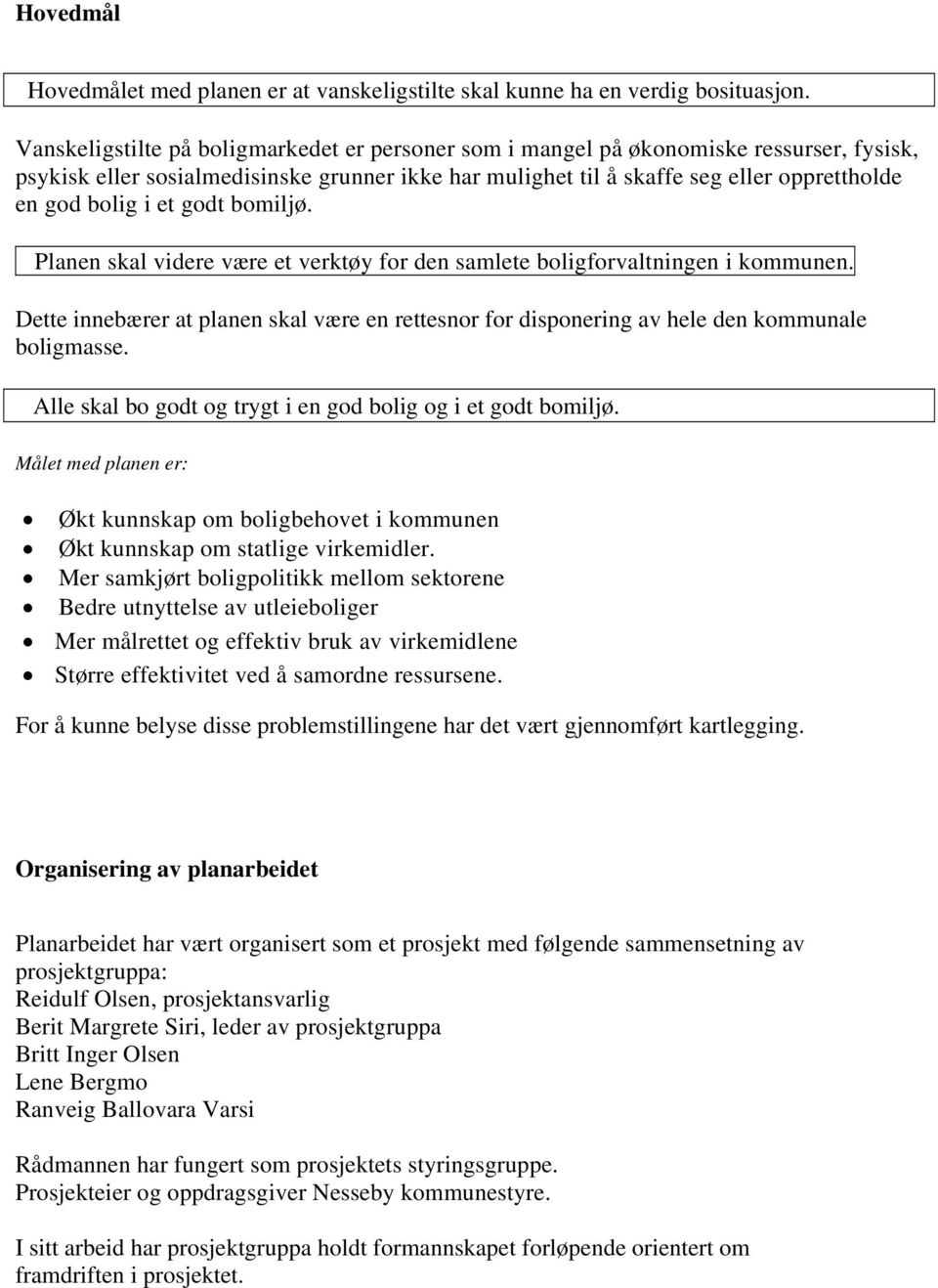 et godt bomiljø. Planen skal videre være et verktøy for den samlete boligforvaltningen i kommunen. Dette innebærer at planen skal være en rettesnor for disponering av hele den kommunale boligmasse.