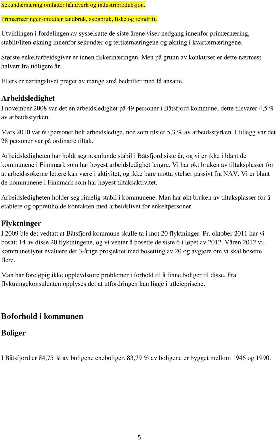 Største enkeltarbeidsgiver er innen fiskerinæringen. Men på grunn av konkurser er dette nærmest halvert fra tidligere år. Ellers er næringslivet preget av mange små bedrifter med få ansatte.