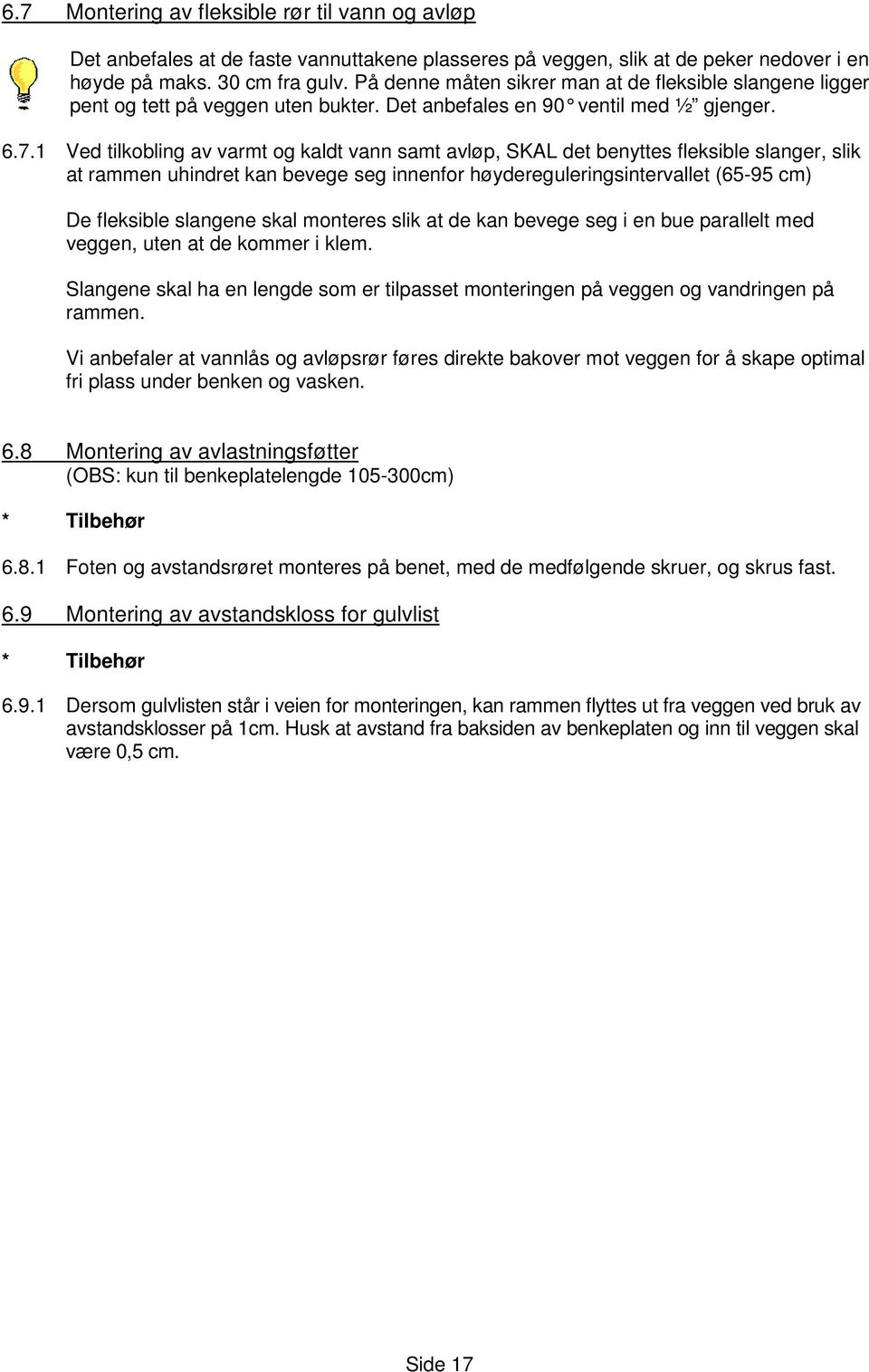 1 Ved tilkobling av varmt og kaldt vann samt avløp, SKAL det benyttes fleksible slanger, slik at rammen uhindret kan bevege seg innenfor høydereguleringsintervallet (65-95 cm) De fleksible slangene