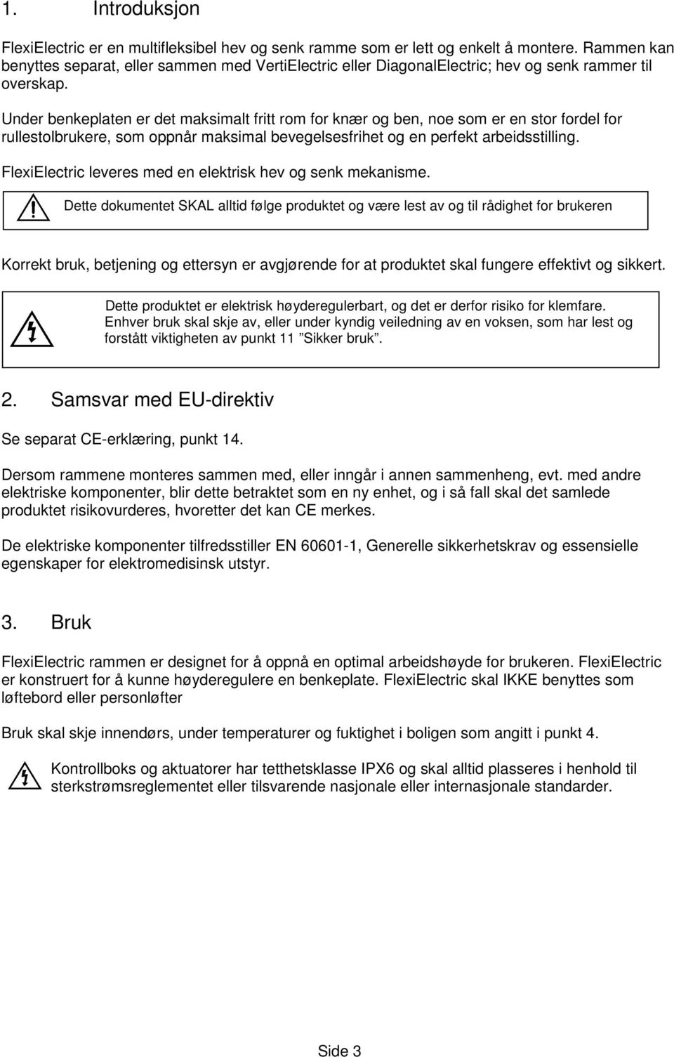 Under benkeplaten er det maksimalt fritt rom for knær og ben, noe som er en stor fordel for rullestolbrukere, som oppnår maksimal bevegelsesfrihet og en perfekt arbeidsstilling.