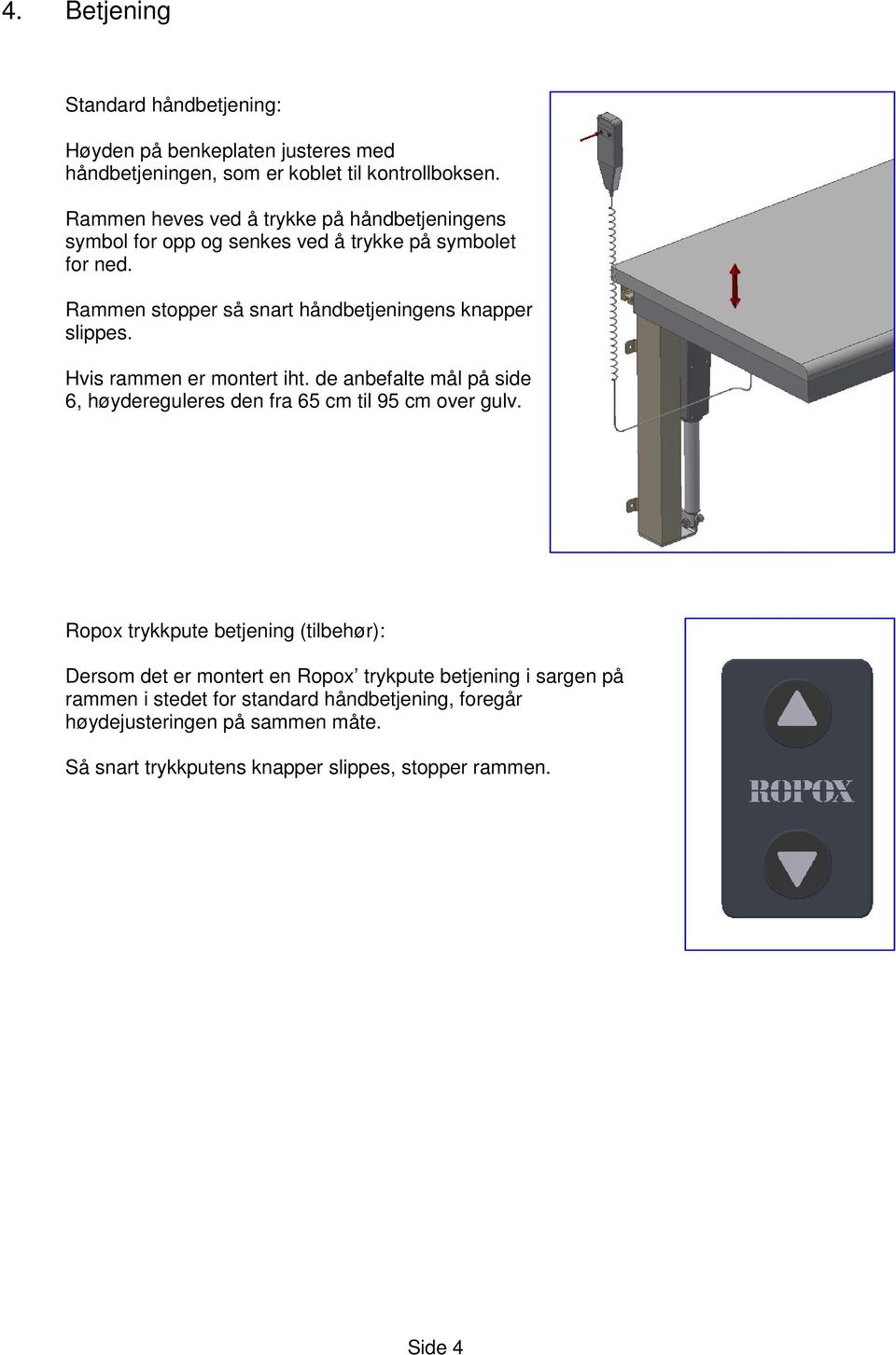 Rammen stopper så snart håndbetjeningens knapper slippes. Hvis rammen er montert iht.