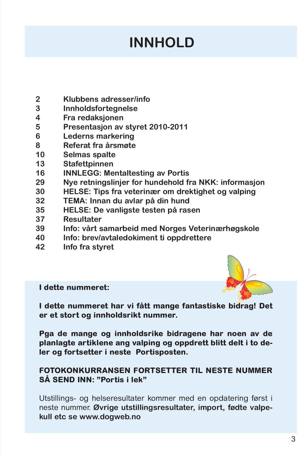 testen på rasen 37 Resultater 39 Info: vårt samarbeid med Norges Veterinærhøgskole 40 Info: brev/avtaledokiment ti oppdrettere 42 Info fra styret I dette nummeret: I dette nummeret har vi fått mange