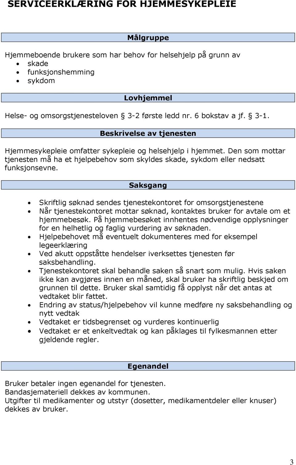 Den som mottar tjenesten må ha et hjelpebehov som skyldes skade, sykdom eller nedsatt funksjonsevne.