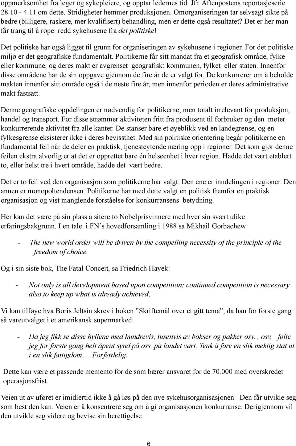 Det politiske har også ligget til grunn for organiseringen av sykehusene i regioner. For det politiske miljø er det geografiske fundamentalt.