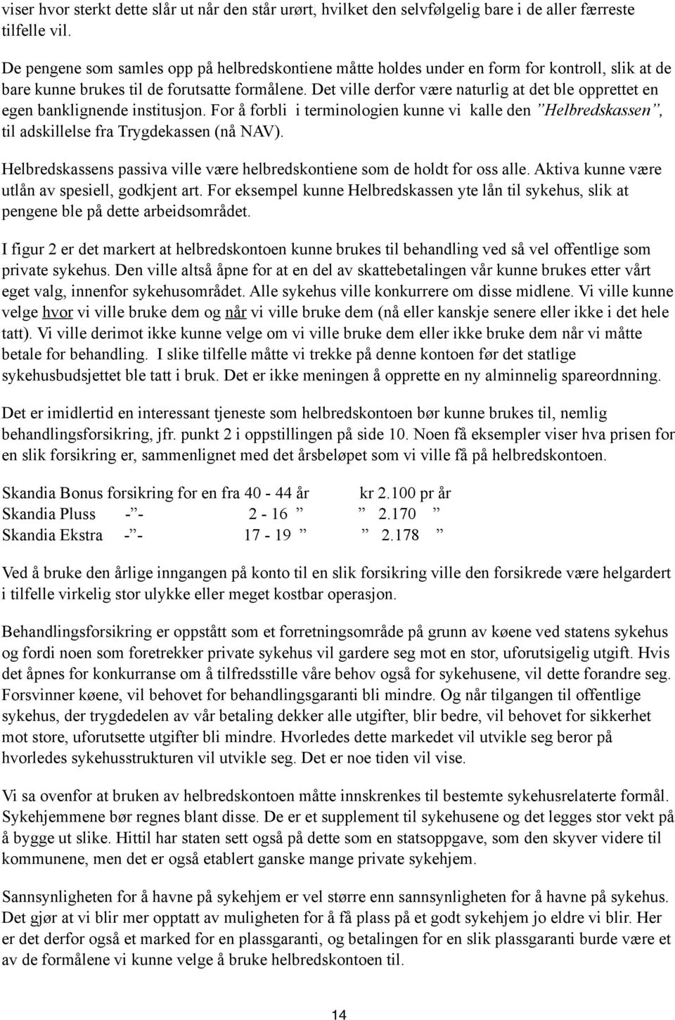 Det ville derfor være naturlig at det ble opprettet en egen banklignende institusjon. For å forbli i terminologien kunne vi kalle den Helbredskassen, til adskillelse fra Trygdekassen (nå NAV).