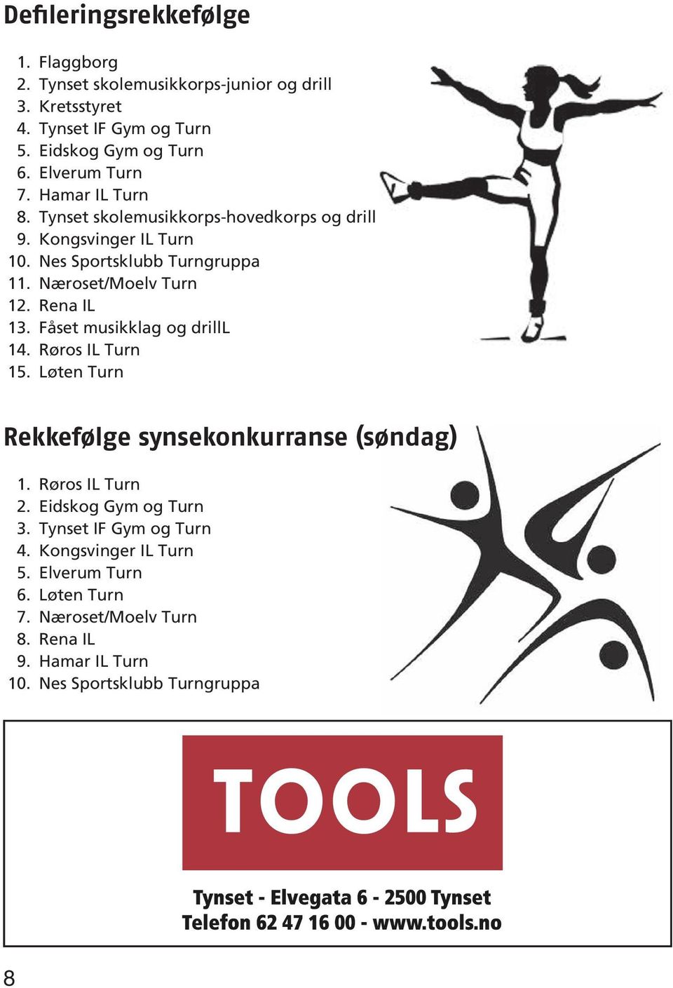 Næroset/Moelv Turn 12. Rena IL 13. Fåset musikklag og drilll 14. Røros IL Turn 15. Løten Turn Rekkefølge synsekonkurranse (søndag) 1. Røros IL Turn 2.