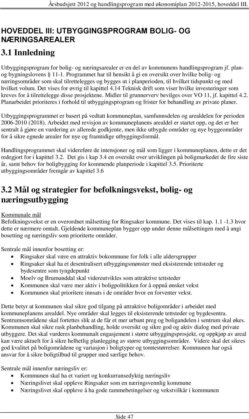 Det vises for øvrig til kapittel 4.14 Teknisk drift som viser hvilke investeringer som kreves for å tilrettelegge disse prosjektene. Midler til grunnerverv bevilges over VO 11, jf. kapittel 4.2.