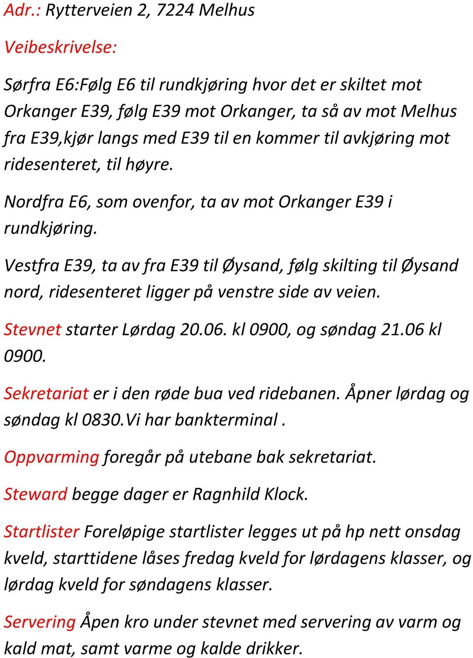 Vestfra E39, ta av fra E39 til Øysand, følg skilting til Øysand nord, ridesenteret ligger på venstre side av veien. Stevnet starter Lørdag 20.06. kl 0900, og søndag 21.06 kl 0900.