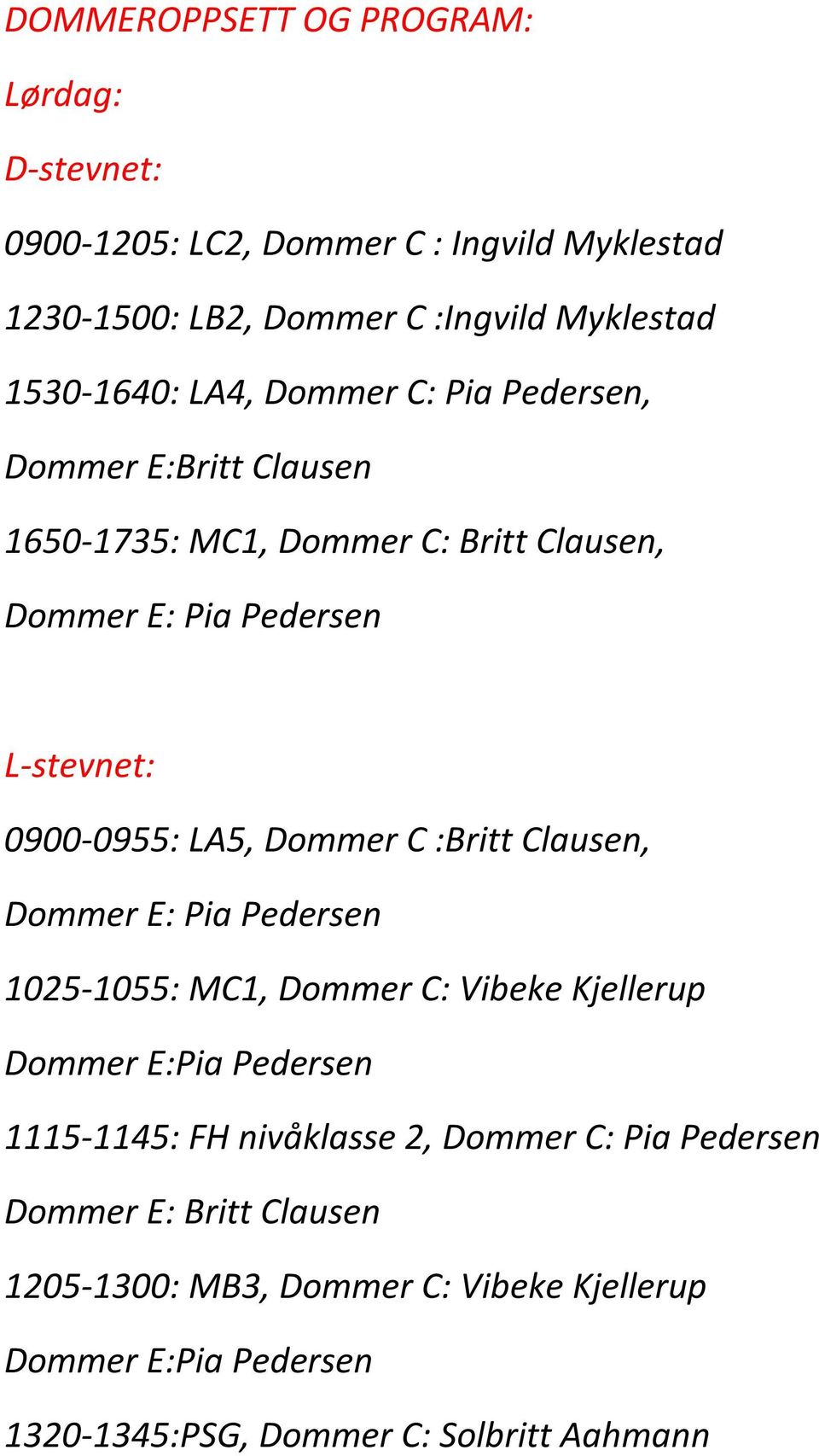 Dommer C :Britt Clausen, Dommer E: Pia Pedersen 1025-1055: MC1, Dommer C: Vibeke Kjellerup Dommer E:Pia Pedersen 1115-1145: FH nivåklasse 2,