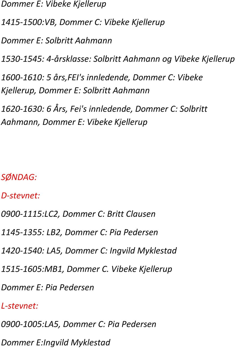 Aahmann, Dommer E: Vibeke Kjellerup SØNDAG: D-stevnet: 0900-1115:LC2, Dommer C: Britt Clausen 1145-1355: LB2, Dommer C: Pia Pedersen 1420-1540: LA5,