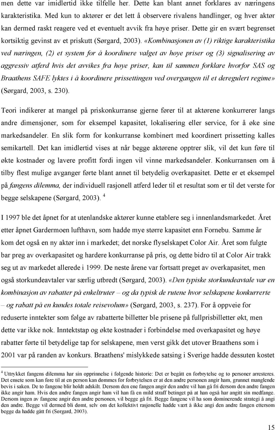 Dette gir en svært begrenset kortsiktig gevinst av et priskutt (Sørgard, 2003).