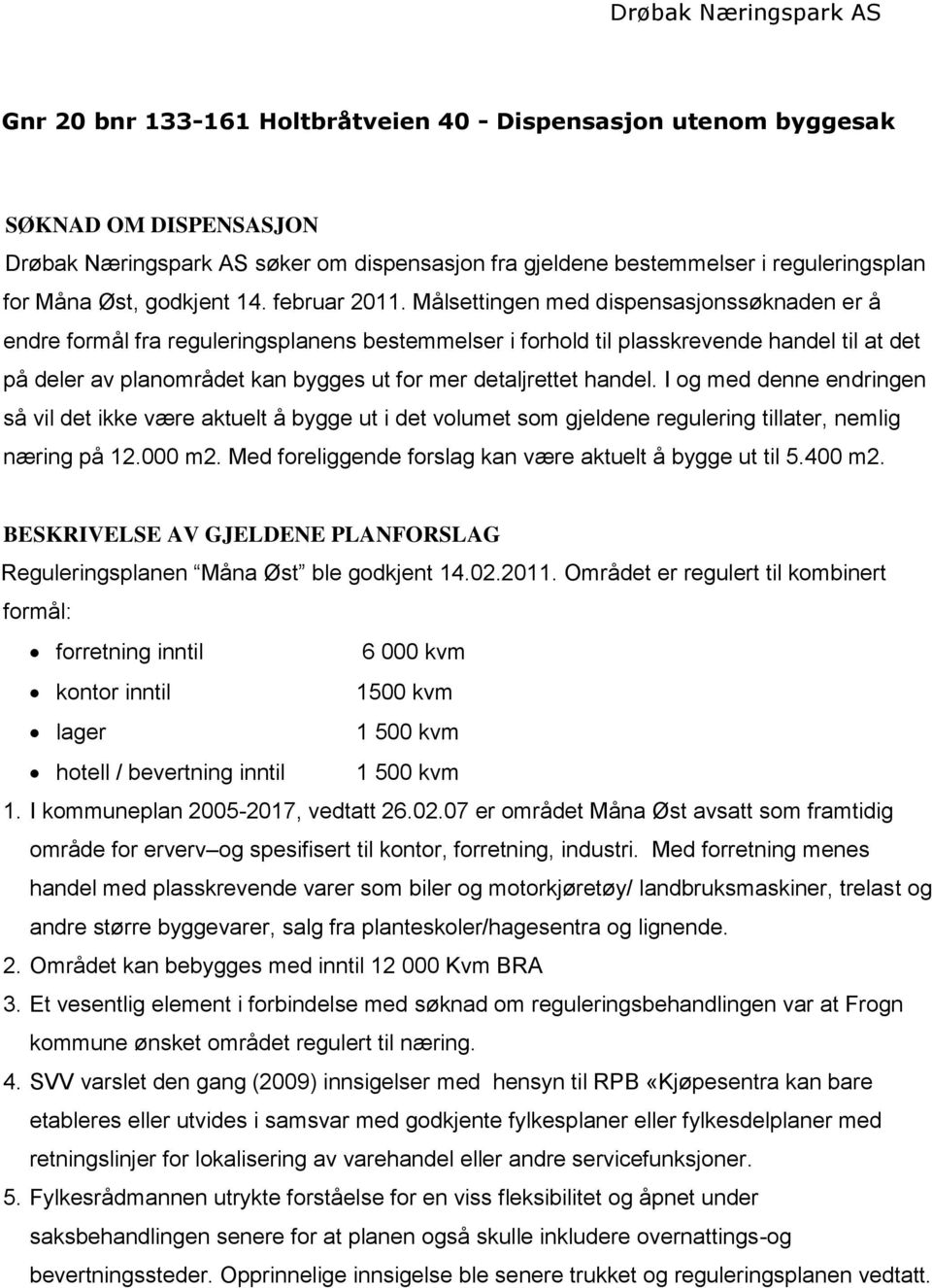 Målsettingen med dispensasjonssøknaden er å endre formål fra reguleringsplanens bestemmelser i forhold til plasskrevende handel til at det på deler av planområdet kan bygges ut for mer detaljrettet