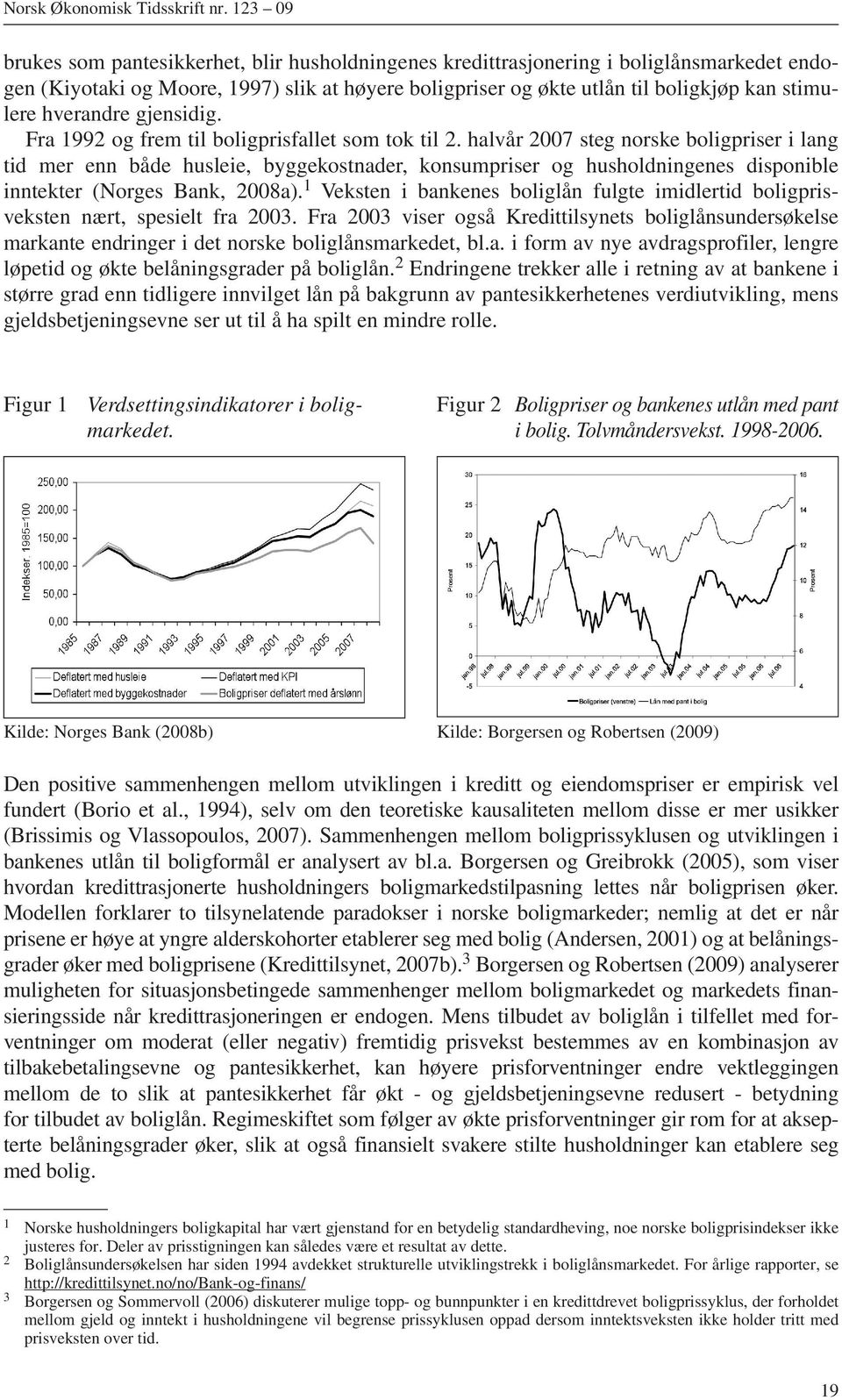 halvår 2007 steg norske boligpriser i lang tid mer enn både husleie, byggekostnader, konsumpriser og husholdningenes disponible inntekter (Norges Bank, 2008a).