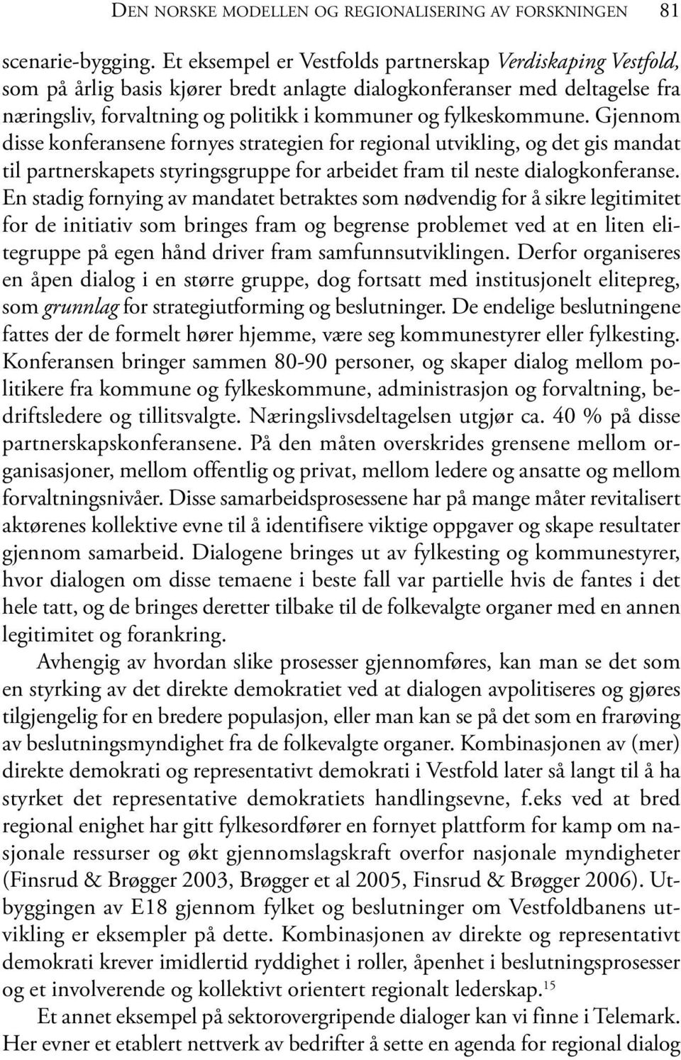 fylkeskommune. Gjennom disse konferansene fornyes strategien for regional utvikling, og det gis mandat til partnerskapets styringsgruppe for arbeidet fram til neste dialogkonferanse.