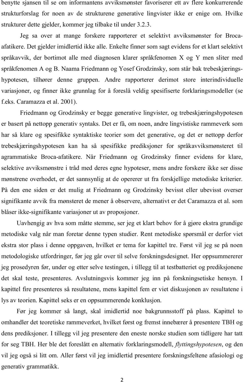 Enkelte finner som sagt evidens for et klart selektivt språkavvik, der bortimot alle med diagnosen klarer språkfenomen X og Y men sliter med språkfenomen A og B.