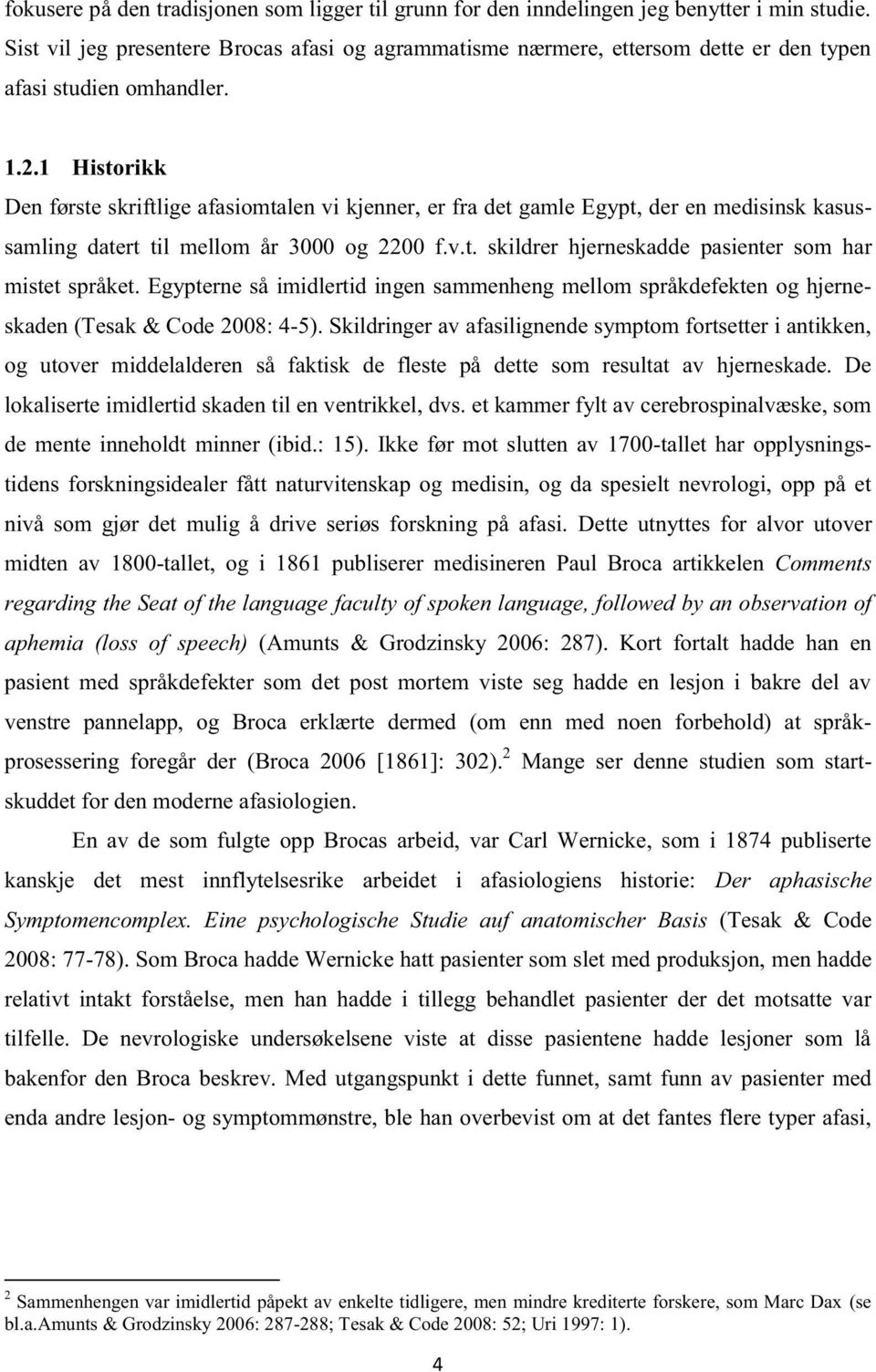 1 Historikk Den første skriftlige afasiomtalen vi kjenner, er fra det gamle Egypt, der en medisinsk kasussamling datert til mellom år 3000 og 2200 f.v.t. skildrer hjerneskadde pasienter som har mistet språket.