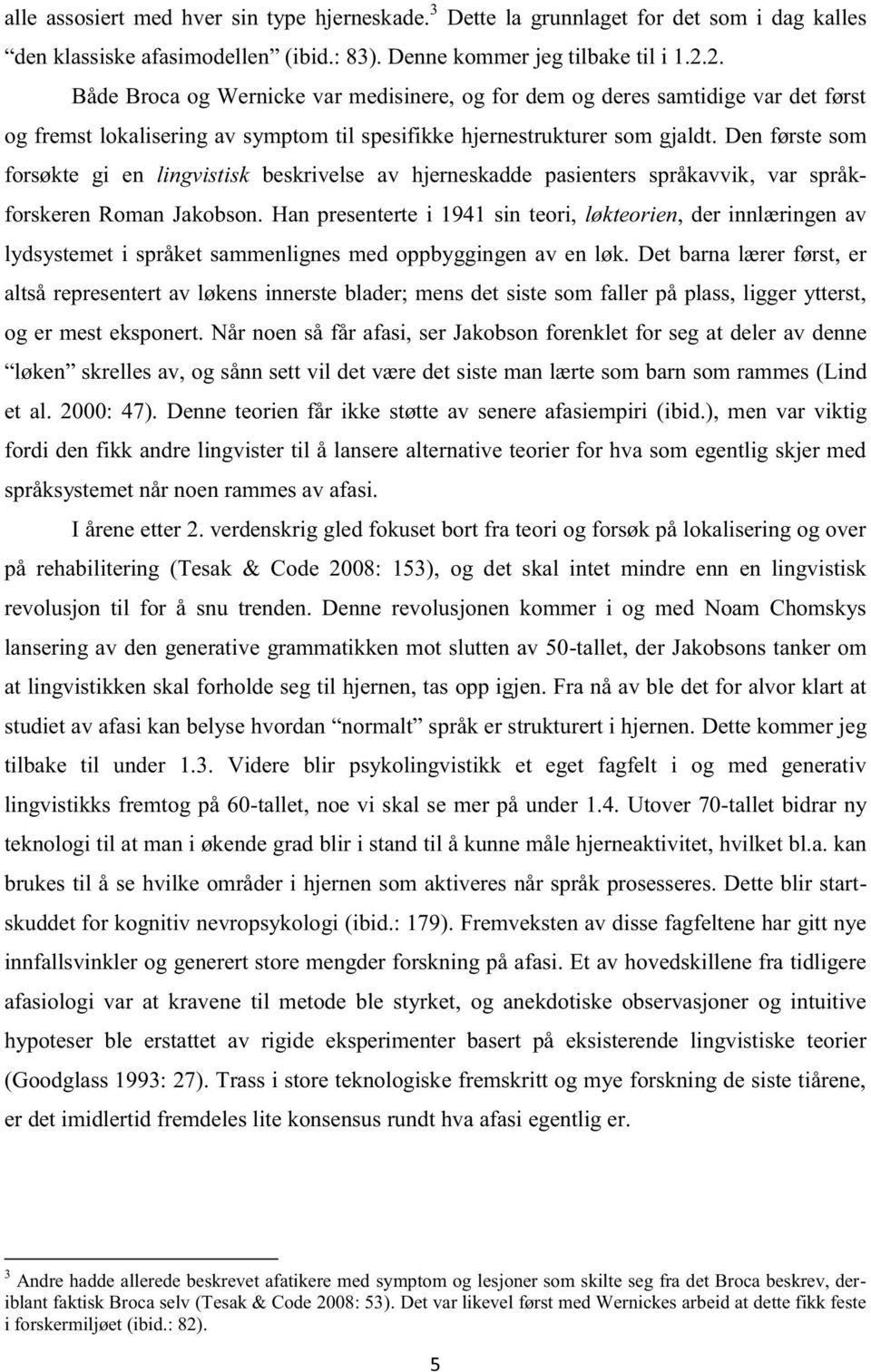 Den første som forsøkte gi en lingvistisk beskrivelse av hjerneskadde pasienters språkavvik, var språkforskeren Roman Jakobson.