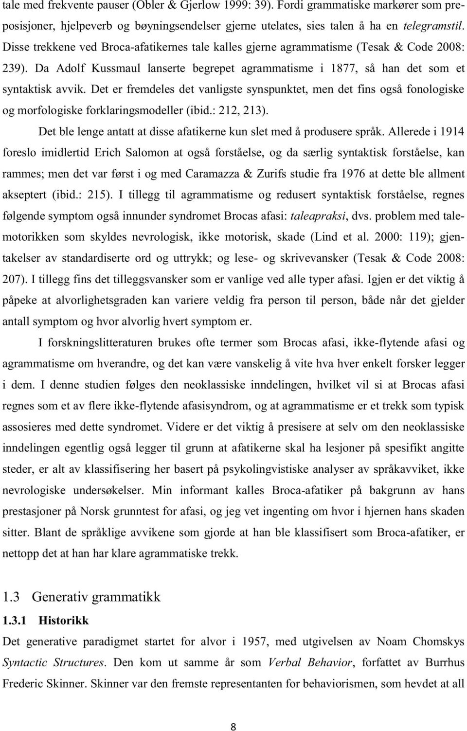 Det er fremdeles det vanligste synspunktet, men det fins også fonologiske og morfologiske forklaringsmodeller (ibid.: 212, 213).