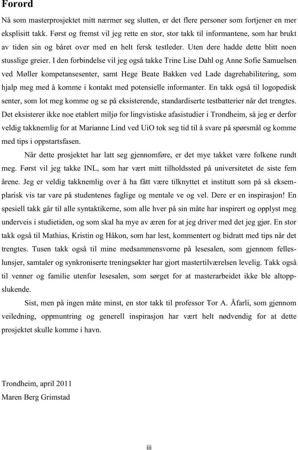 I den forbindelse vil jeg også takke Trine Lise Dahl og Anne Sofie Samuelsen ved Møller kompetansesenter, samt Hege Beate Bakken ved Lade dagrehabilitering, som hjalp meg med å komme i kontakt med