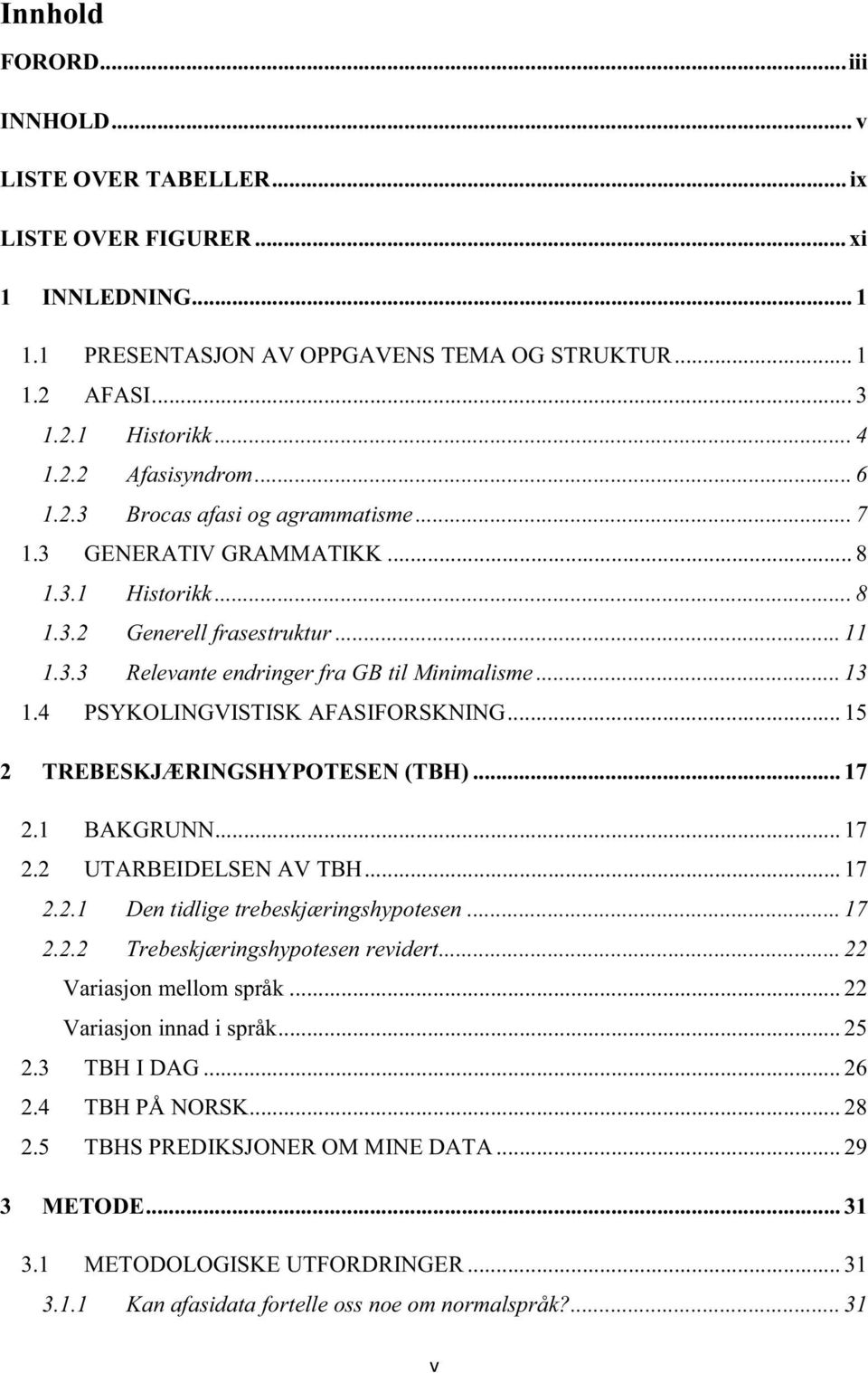 4 PSYKOLINGVISTISK AFASIFORSKNING... 15 2 TREBESKJÆRINGSHYPOTESEN (TBH)... 17 2.1 BAKGRUNN... 17 2.2 UTARBEIDELSEN AV TBH... 17 2.2.1 Den tidlige trebeskjæringshypotesen... 17 2.2.2 Trebeskjæringshypotesen revidert.