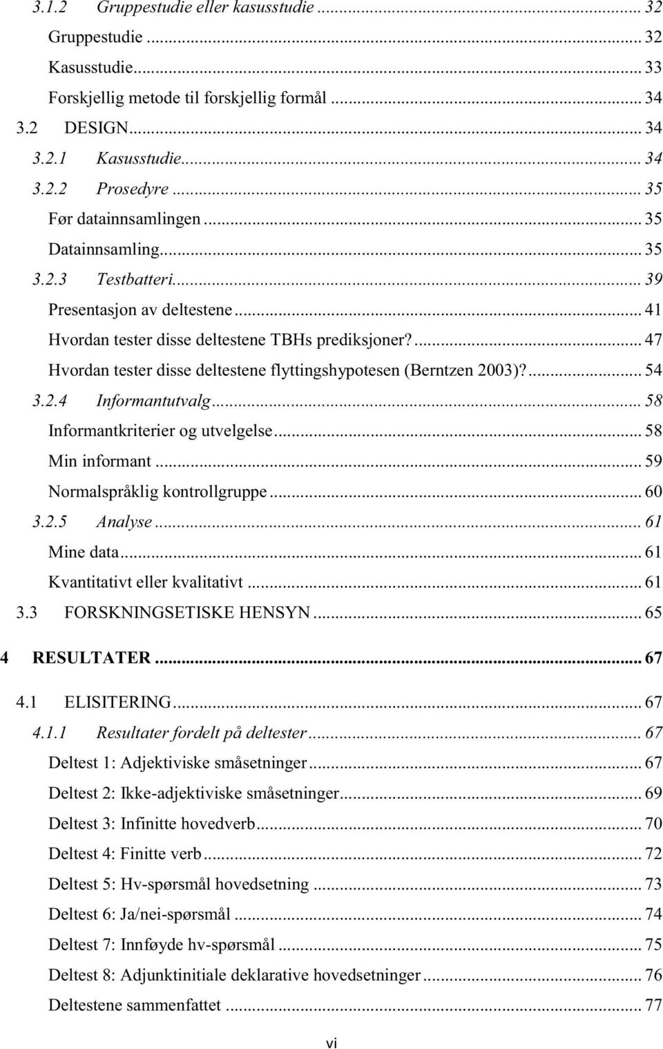 ... 47 Hvordan tester disse deltestene flyttingshypotesen (Berntzen 2003)?... 54 3.2.4 Informantutvalg... 58 Informantkriterier og utvelgelse... 58 Min informant... 59 Normalspråklig kontrollgruppe.