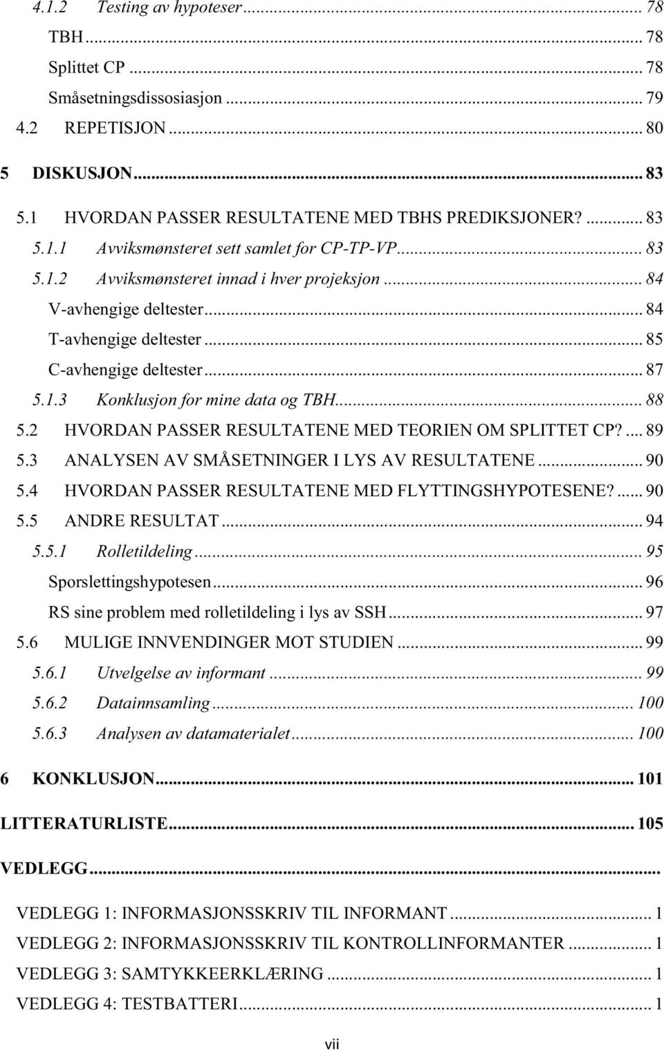 2 HVORDAN PASSER RESULTATENE MED TEORIEN OM SPLITTET CP?... 89 5.3 ANALYSEN AV SMÅSETNINGER I LYS AV RESULTATENE... 90 5.4 HVORDAN PASSER RESULTATENE MED FLYTTINGSHYPOTESENE?... 90 5.5 ANDRE RESULTAT.