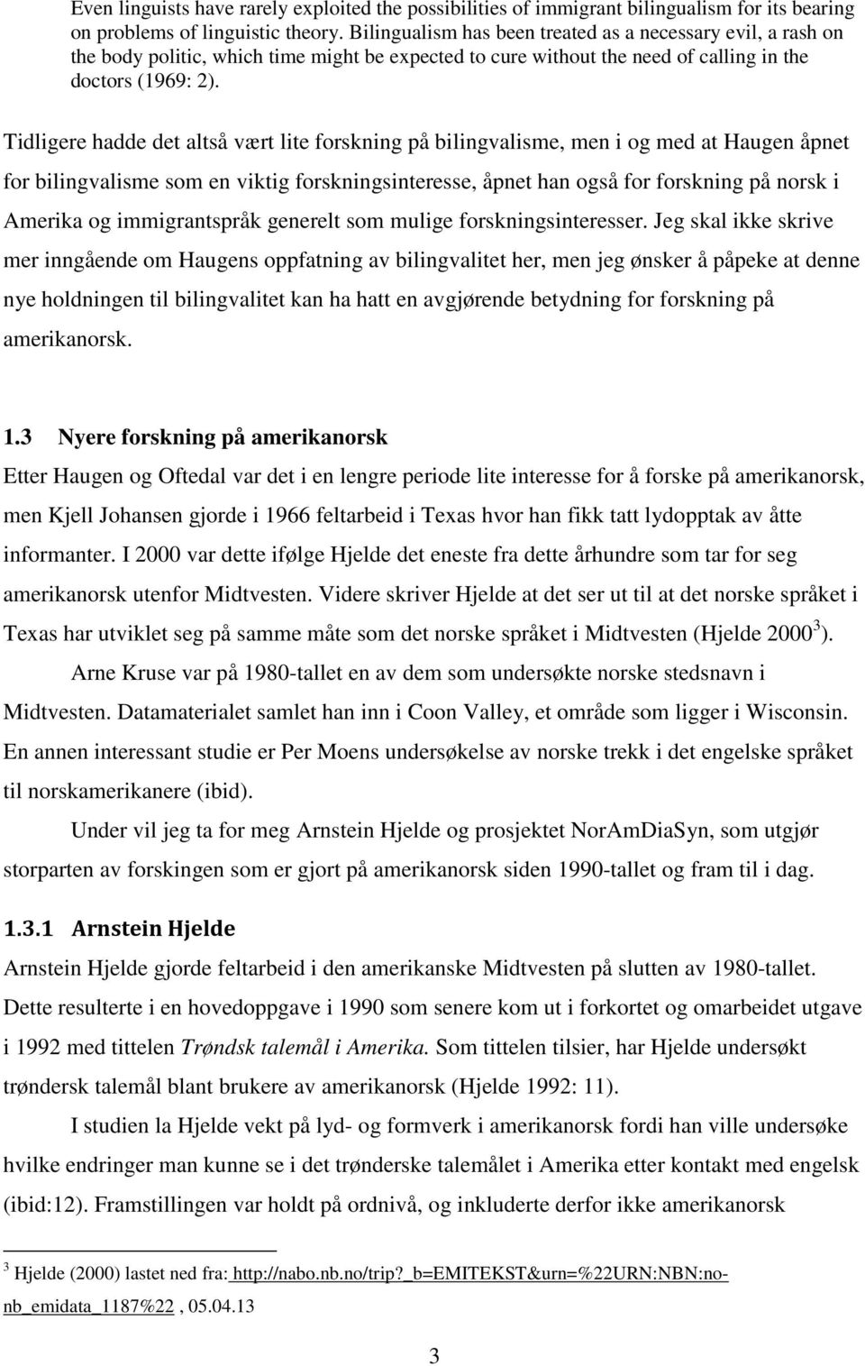 Tidligere hadde det altså vært lite forskning på bilingvalisme, men i og med at Haugen åpnet for bilingvalisme som en viktig forskningsinteresse, åpnet han også for forskning på norsk i Amerika og