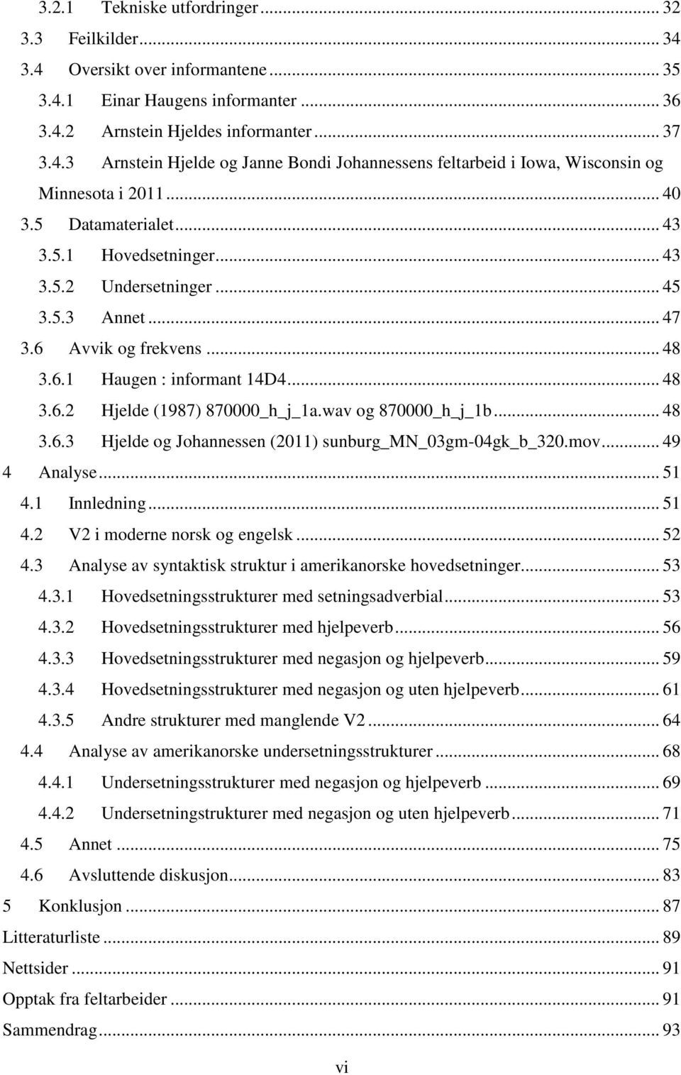 wav og 870000_h_j_1b... 48 3.6.3 Hjelde og Johannessen (2011) sunburg_mn_03gm-04gk_b_320.mov... 49 4 Analyse... 51 4.1 Innledning... 51 4.2 V2 i moderne norsk og engelsk... 52 4.