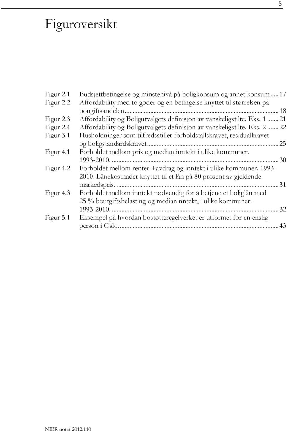 1 Husholdninger som tilfredsstiller forholdstallskravet, residualkravet og boligstandardskravet...25 Figur 4.1 Forholdet mellom pris og median inntekt i ulike kommuner. 1993-2010....30 Figur 4.