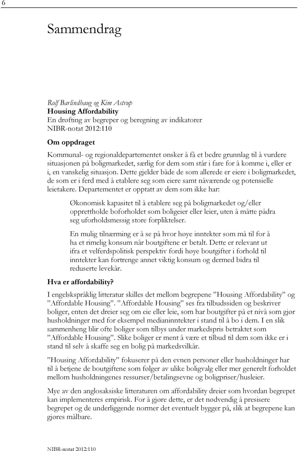 Dette gjelder både de som allerede er eiere i boligmarkedet, de som er i ferd med å etablere seg som eiere samt nåværende og potensielle leietakere.